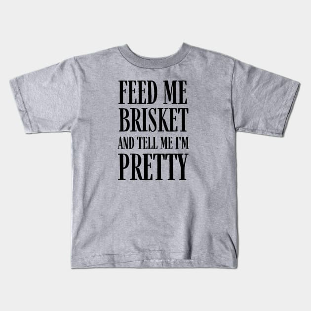 Feed Me Brisket and Tell Me I'm Pretty Kids T-Shirt by MalibuSun